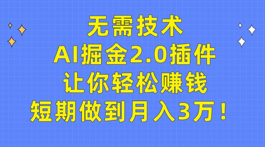 (9535期)无需技术，AI掘金2.0插件让你轻松赚钱，短期做到月入3万！-91创业项目库