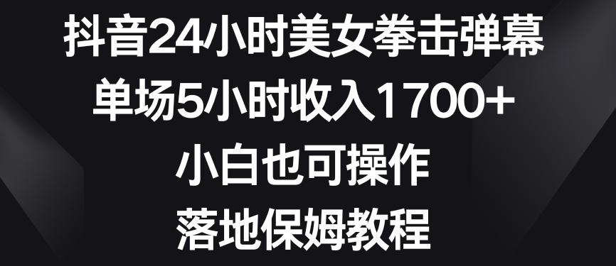 抖音24小时美女拳击弹幕，单场5小时收入1700+，小白也可操作，落地保姆教程【揭秘】-91创业项目库