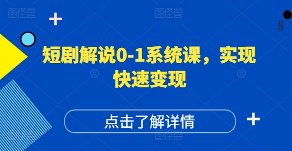 短剧解说0-1系统课，如何做正确的账号运营，打造高权重高播放量的短剧账号，实现快速变现-91创业项目库