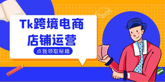 Tk跨境电商店铺运营：选品策略与流量变现技巧，助力跨境商家成功出海-91创业项目库