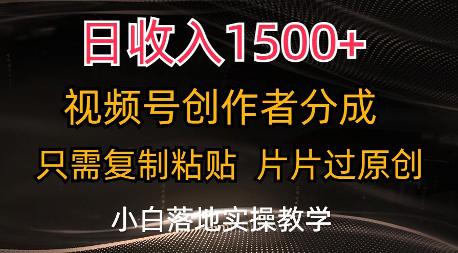 日收入1500+，视频号创作者分成，只需复制粘贴，片片过原创，小白也可…-91创业项目库