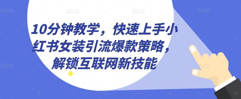 10分钟教学，快速上手小红书女装引流爆款策略，解锁互联网新技能【揭秘】-91创业项目库