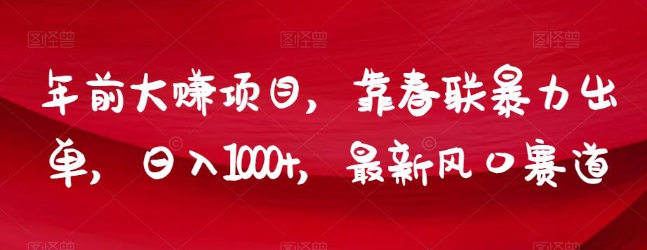 年前大赚项目，靠春联暴力出单，日入1000+，最新风口赛道【揭秘】-91创业项目库