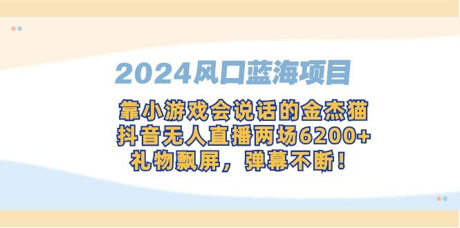 2024风口蓝海项目，靠小游戏会说话的金杰猫，抖音无人直播两场6200+，礼…-91创业项目库