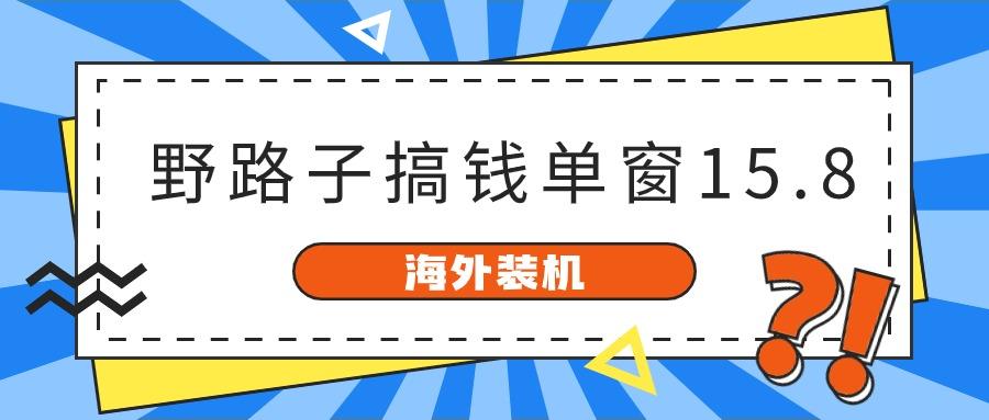 海外装机,野路子搞钱,单窗口15.8,亲测已变现10000+-91创业项目库