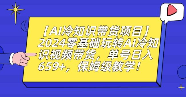 【AI冷知识带货项目】2024零基础玩转AI冷知识视频带货，单号日入659+，保姆级教学【揭秘】-91创业项目库