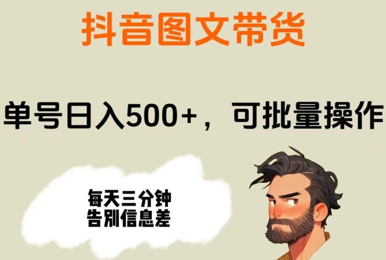 抖音图文带货，单号日入500+，可批量操作，每天三分钟告别信息差-91创业项目库
