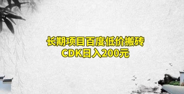 长期项目百度低价搬砖CDK，日入200-91创业项目库
