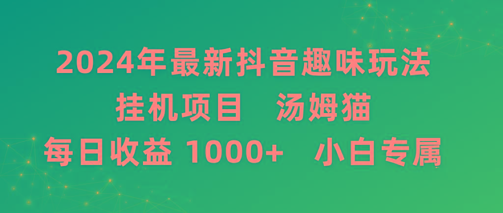 2024年最新抖音趣味玩法挂机项目 汤姆猫每日收益1000多小白专属-91创业项目库