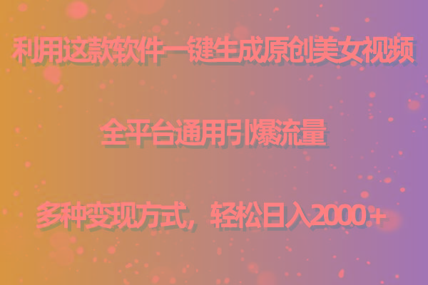 用这款软件一键生成原创美女视频 全平台通用引爆流量 多种变现 日入2000＋-91创业项目库