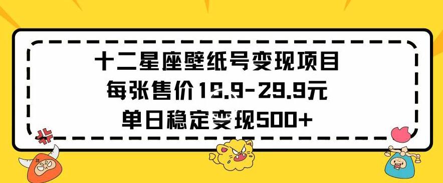 十二星座壁纸号变现项目每张售价19元单日稳定变现500+以上【揭秘】-91创业项目库