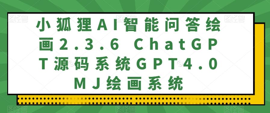 小狐狸AI智能问答绘画2.3.6 ChatGPT源码系统GPT4.0MJ绘画系统-91创业项目库