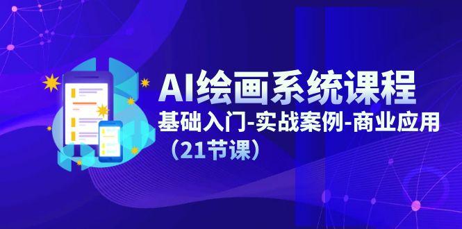 AI绘画系统课程，基础入门-实战案例-商业应用(21节课-91创业项目库