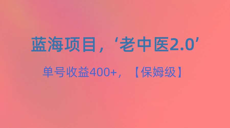 蓝海项目，“小红书老中医2.0”，单号收益400+，保姆级教程-91创业项目库