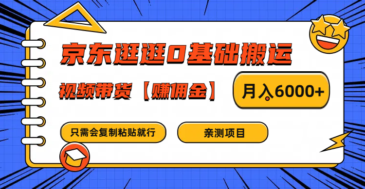 京东逛逛0基础搬运、视频带货赚佣金月入6000+ 只需要会复制粘贴就行-91创业项目库