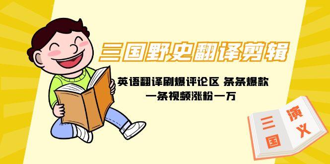 (9264期)三国野史翻译剪辑 英语翻译刷爆评论区 条条爆款一条视频涨粉1w+附888G素材-91创业项目库