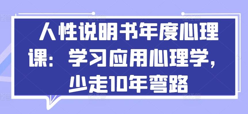人性说明书年度心理课：学习应用心理学，少走10年弯路-91创业项目库