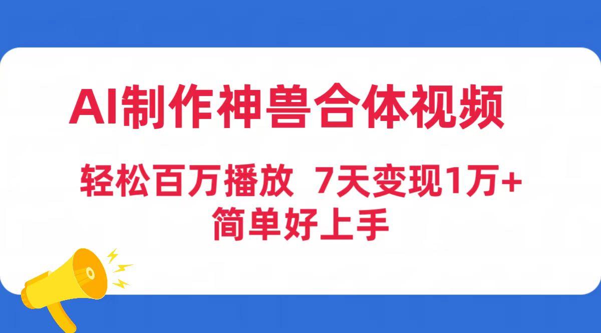 (9600期)AI制作神兽合体视频，轻松百万播放，七天变现1万+简单好上手(工具+素材)-91创业项目库