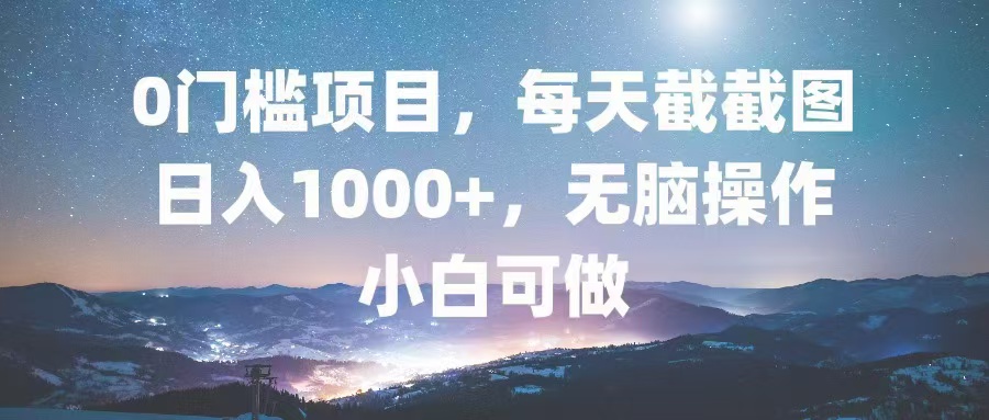 0门槛项目，每天截截图，日入1000+，轻松无脑，小白可做-91创业项目库