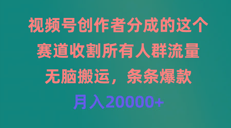 (9406期)视频号创作者分成的这个赛道，收割所有人群流量，无脑搬运，条条爆款，…-91创业项目库