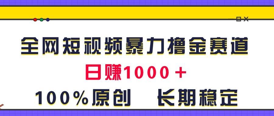 全网短视频暴力撸金赛道，日入1000＋！原创玩法，长期稳定-91创业项目库