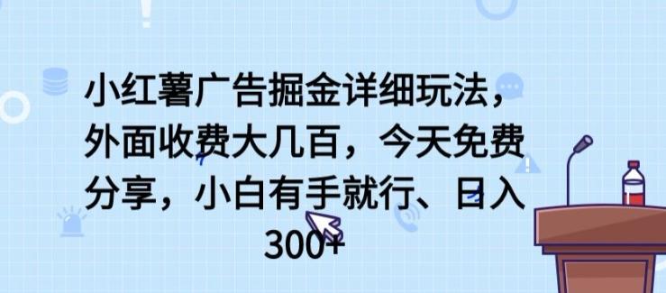 小红薯广告掘金详细玩法，外面收费大几百，小白有手就行，日入300+【揭秘】-91创业项目库