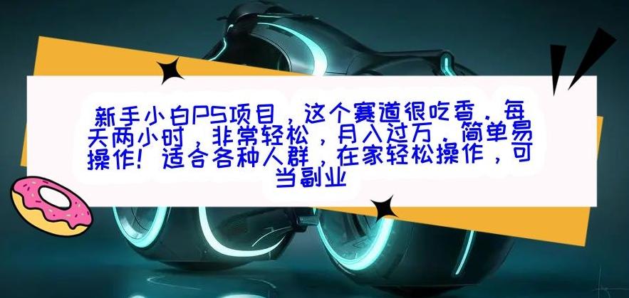 新手小白PS项目，轻轻松松月入过万-91创业项目库