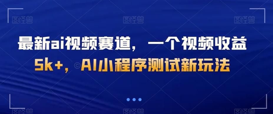 最新ai视频赛道，一个视频收益5k+，AI小程序测试新玩法-91创业项目库