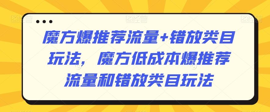 魔方爆推荐流量+错放类目玩法，魔方低成本爆推荐流量和错放类目玩法-91创业项目库