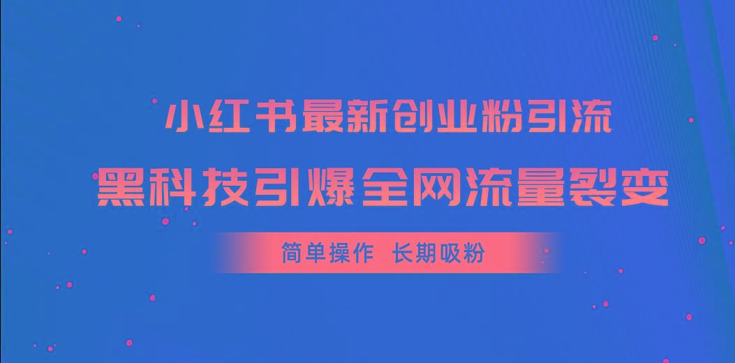 小红书最新创业粉引流，黑科技引爆全网流量裂变，简单操作长期吸粉-91创业项目库