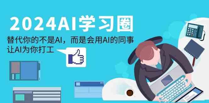 2024AI学习圈：替代你的不是AI，而是会用AI的同事，让AI为你打工-91创业项目库