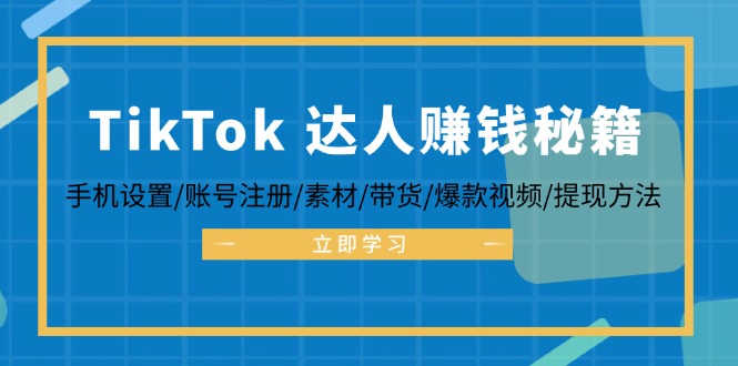 TikTok&达人赚钱秘籍 手机设置/账号注册/素材/带货/爆款视频/提现方法-91创业项目库