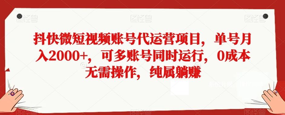 抖快微短视频账号代运营项目，单号月入2000+，可多账号同时运行，0成本无需操作，纯属躺赚【揭秘】-91创业项目库
