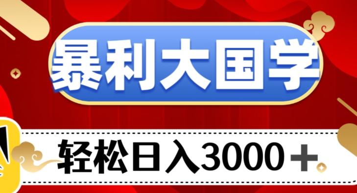 暴利大国学项目，轻松日入3000+【揭秘】-91创业项目库