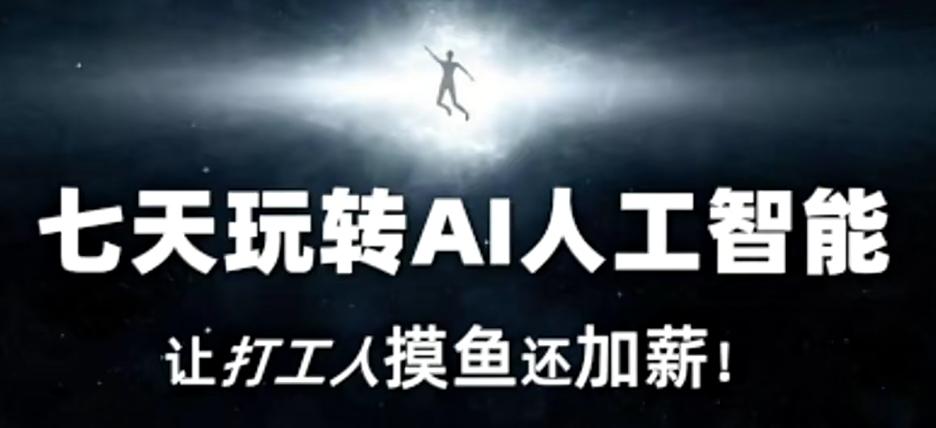 七天玩转AI人工智能，让打工人摸鱼还加薪！-91创业项目库