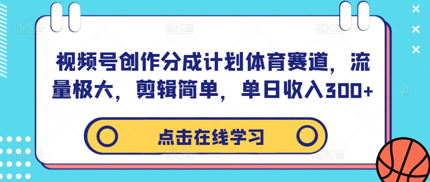 视频号创作分成计划体育赛道，流量极大，剪辑简单，单日收入300+-91创业项目库