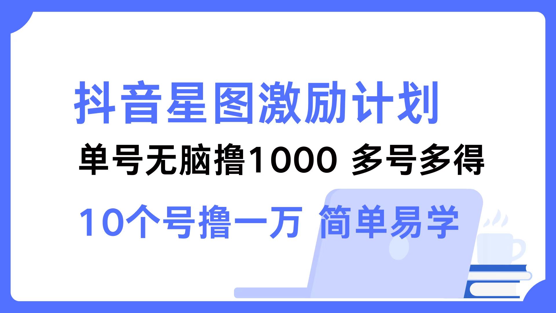 抖音星图激励计划 单号可撸1000  2个号2000  多号多得 简单易学-91创业项目库