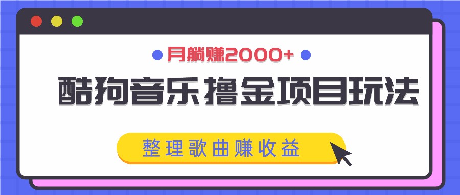 酷狗音乐撸金项目玩法，整理歌曲赚收益，月躺赚2000+-91创业项目库