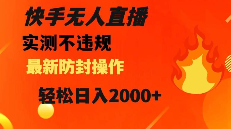 快手无人直播，不违规搭配最新的防封操作，轻松日入2000+【揭秘】-91创业项目库