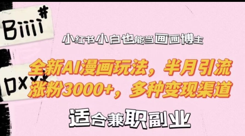 小红书小白也能当画画博主，全新AI漫画玩法，半月引流涨粉3000+，多种变现渠道【揭秘】-91创业项目库