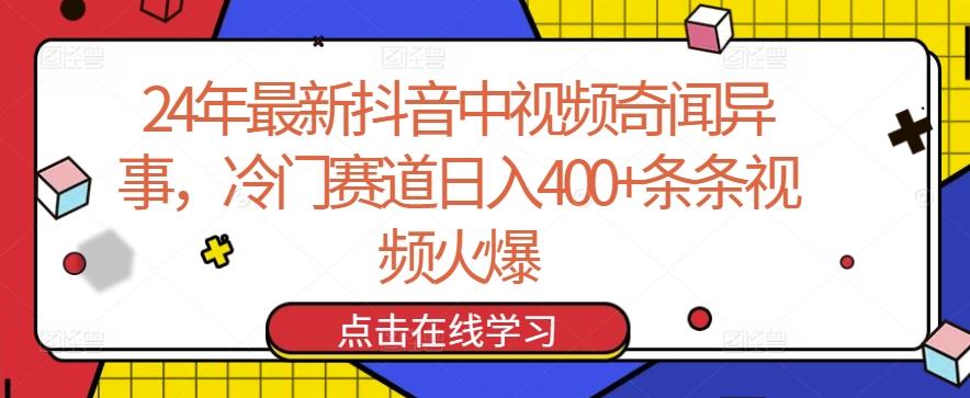 24年最新抖音中视频奇闻异事，冷门赛道日入400+条条视频火爆【揭秘】-91创业项目库