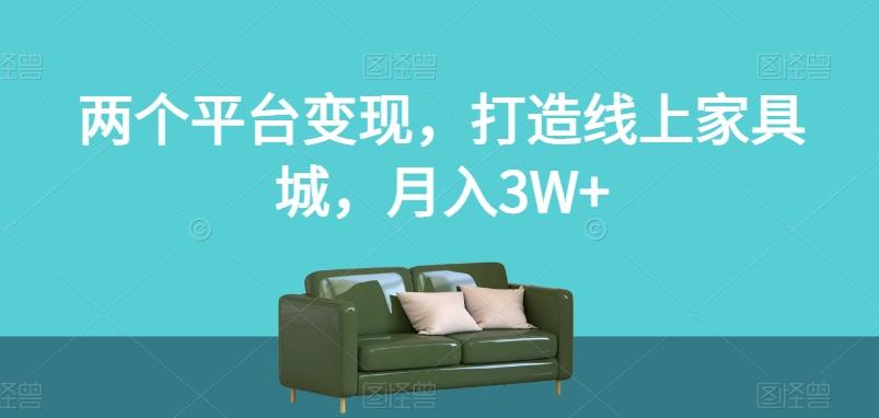 两个平台变现，打造线上家具城，月入3W+【揭秘】-91创业项目库