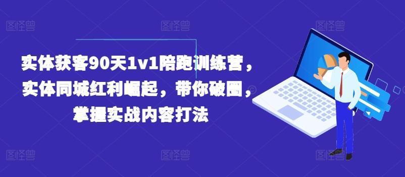 实体获客90天1v1陪跑训练营，实体同城红利崛起，带你破圈，掌握实战内容打法-91创业项目库
