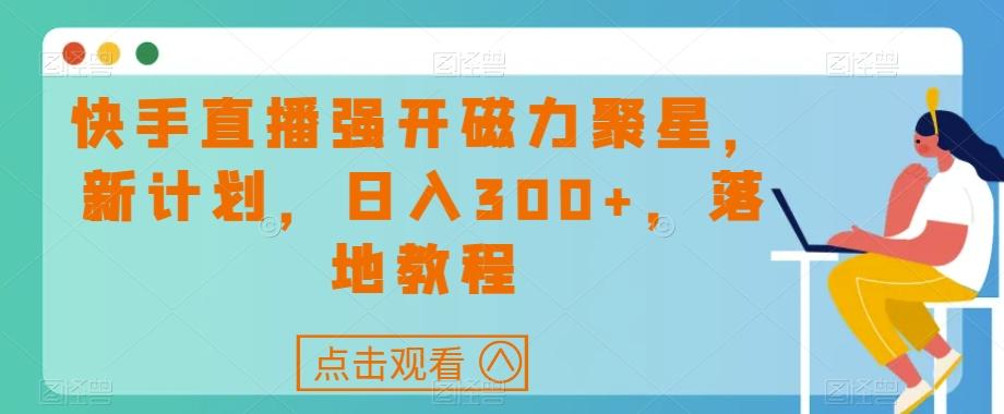 快手直播强开磁力聚星，新计划，日入300+，落地教程-91创业项目库