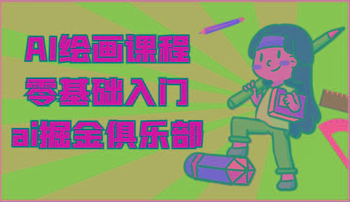 ai掘金系列课程-AI绘画零基础入门，小白也能学会利用AI画图-91创业项目库