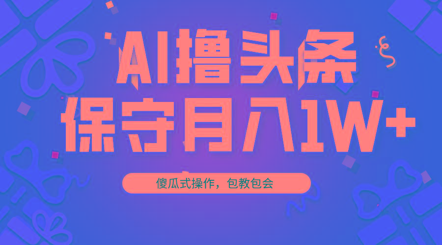 AI撸头条3天必起号，傻瓜操作3分钟1条，复制粘贴月入1W+。-91创业项目库