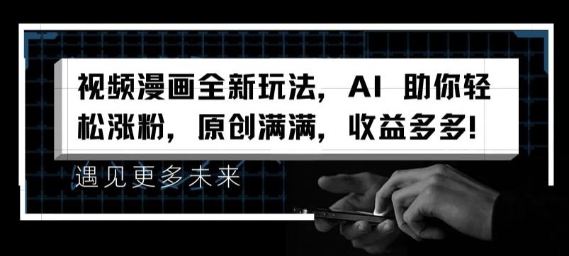 视频漫画全新玩法，AI 助你轻松涨粉，原创满满，收益多多【揭秘】-91创业项目库