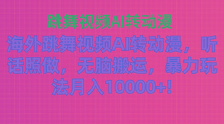 海外跳舞视频AI转动漫，听话照做，无脑搬运，暴力玩法 月入10000+-91创业项目库