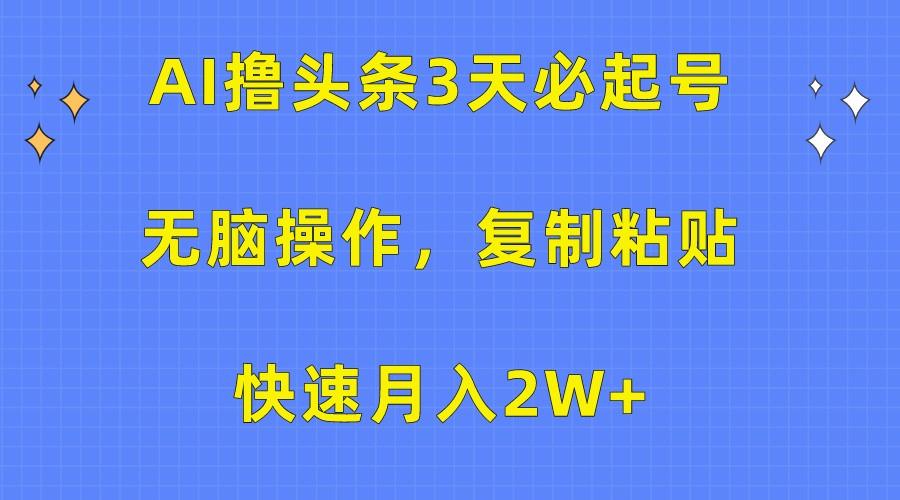 AI撸头条3天必起号，无脑操作3分钟1条，复制粘贴轻松月入2W+-91创业项目库