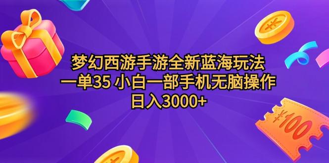 (9612期)梦幻西游手游全新蓝海玩法 一单35 小白一部手机无脑操作 日入3000+轻轻…-91创业项目库
